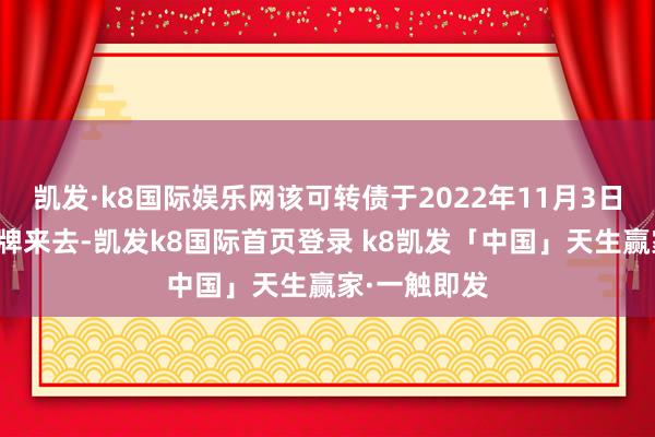 凯发·k8国际娱乐网该可转债于2022年11月3日在深交所挂牌来去-凯发k8国际首页登录 k8凯发「中国」天生赢家·一触即发