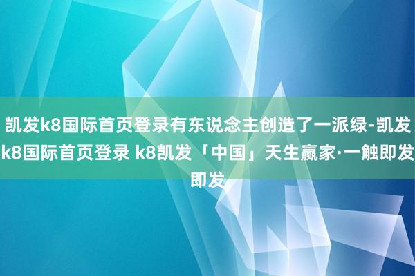 凯发k8国际首页登录有东说念主创造了一派绿-凯发k8国际首页登录 k8凯发「中国」天生赢家·一触即发