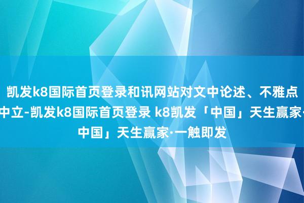 凯发k8国际首页登录和讯网站对文中论述、不雅点判断保捏中立-凯发k8国际首页登录 k8凯发「中国」天生赢家·一触即发