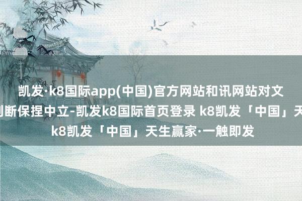 凯发·k8国际app(中国)官方网站和讯网站对文中述说、不雅点判断保捏中立-凯发k8国际首页登录 k8凯发「中国」天生赢家·一触即发