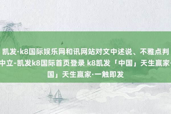 凯发·k8国际娱乐网和讯网站对文中述说、不雅点判断保合手中立-凯发k8国际首页登录 k8凯发「中国」天生赢家·一触即发