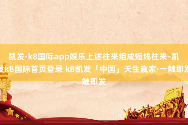凯发·k8国际app娱乐上述往来组成短线往来-凯发k8国际首页登录 k8凯发「中国」天生赢家·一触即发