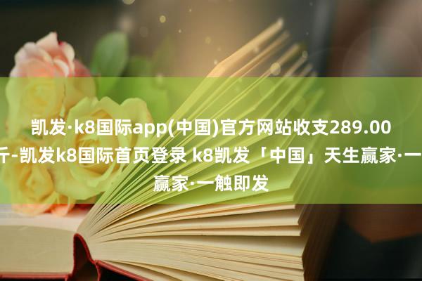 凯发·k8国际app(中国)官方网站收支289.00元/公斤-凯发k8国际首页登录 k8凯发「中国」天生赢家·一触即发