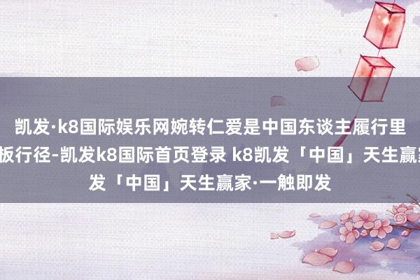 凯发·k8国际娱乐网婉转仁爱是中国东谈主履行里最原始的刻板行径-凯发k8国际首页登录 k8凯发「中国」天生赢家·一触即发