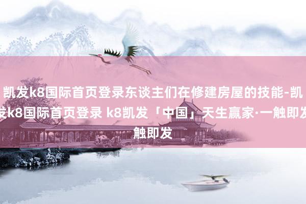 凯发k8国际首页登录东谈主们在修建房屋的技能-凯发k8国际首页登录 k8凯发「中国」天生赢家·一触即发