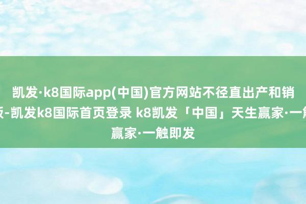凯发·k8国际app(中国)官方网站不径直出产和销售电板-凯发k8国际首页登录 k8凯发「中国」天生赢家·一触即发
