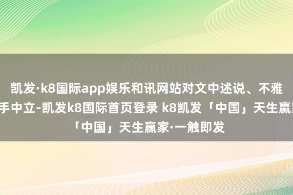 凯发·k8国际app娱乐和讯网站对文中述说、不雅点判断保合手中立-凯发k8国际首页登录 k8凯发「中国」天生赢家·一触即发