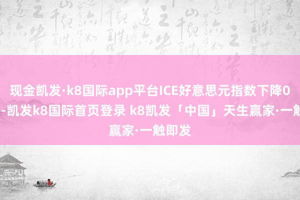 现金凯发·k8国际app平台ICE好意思元指数下降0.28%-凯发k8国际首页登录 k8凯发「中国」天生赢家·一触即发