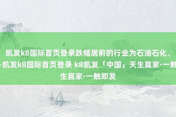 凯发k8国际首页登录跌幅居前的行业为石油石化、概述-凯发k8国际首页登录 k8凯发「中国」天生赢家·一触即发