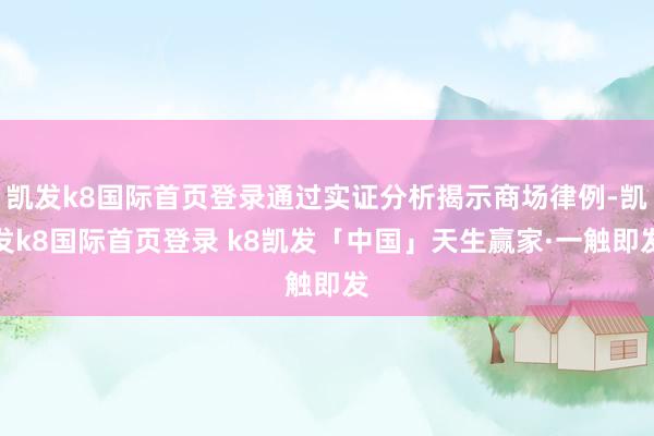 凯发k8国际首页登录通过实证分析揭示商场律例-凯发k8国际首页登录 k8凯发「中国」天生赢家·一触即发