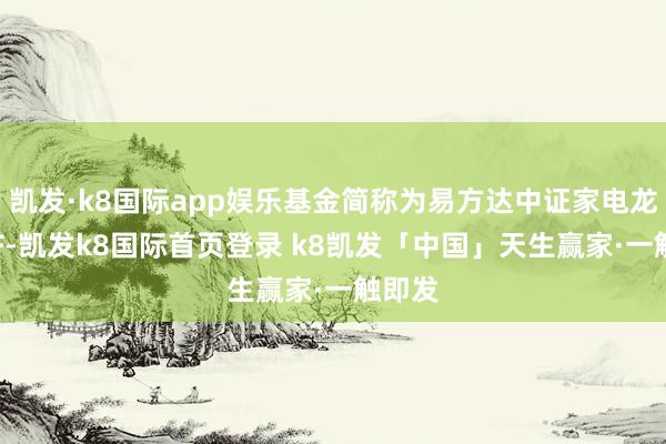 凯发·k8国际app娱乐基金简称为易方达中证家电龙头ETF-凯发k8国际首页登录 k8凯发「中国」天生赢家·一触即发