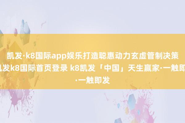 凯发·k8国际app娱乐打造聪惠动力玄虚管制决策-凯发k8国际首页登录 k8凯发「中国」天生赢家·一触即发