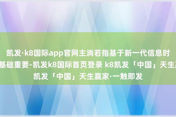 凯发·k8国际app官网主淌若指基于新一代信息时期演化生成的基础重要-凯发k8国际首页登录 k8凯发「中国」天生赢家·一触即发