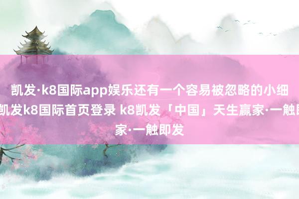 凯发·k8国际app娱乐还有一个容易被忽略的小细节-凯发k8国际首页登录 k8凯发「中国」天生赢家·一触即发