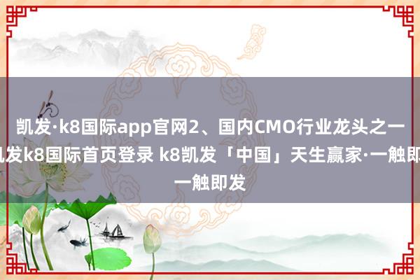 凯发·k8国际app官网2、国内CMO行业龙头之一-凯发k8国际首页登录 k8凯发「中国」天生赢家·一触即发