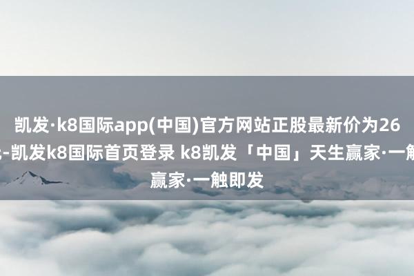 凯发·k8国际app(中国)官方网站正股最新价为26.65元-凯发k8国际首页登录 k8凯发「中国」天生赢家·一触即发