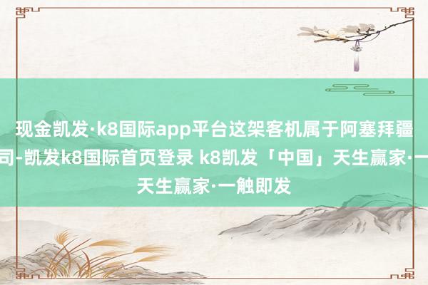 现金凯发·k8国际app平台这架客机属于阿塞拜疆航空公司-凯发k8国际首页登录 k8凯发「中国」天生赢家·一触即发