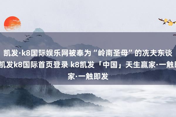 凯发·k8国际娱乐网被奉为“岭南圣母”的冼夫东谈主-凯发k8国际首页登录 k8凯发「中国」天生赢家·一触即发