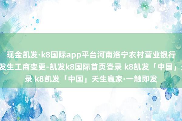 现金凯发·k8国际app平台河南洛宁农村营业银行股份有限公司近日发生工商变更-凯发k8国际首页登录 k8凯发「中国」天生赢家·一触即发