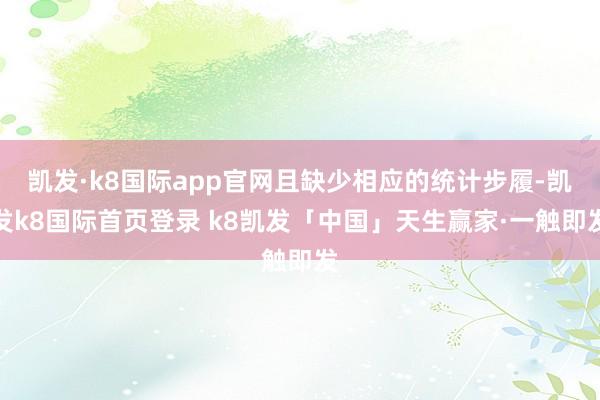 凯发·k8国际app官网且缺少相应的统计步履-凯发k8国际首页登录 k8凯发「中国」天生赢家·一触即发