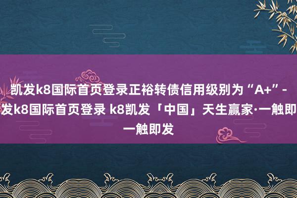 凯发k8国际首页登录正裕转债信用级别为“A+”-凯发k8国际首页登录 k8凯发「中国」天生赢家·一触即发