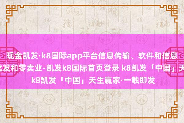 现金凯发·k8国际app平台信息传输、软件和信息技巧就业业以及批发和零卖业-凯发k8国际首页登录 k8凯发「中国」天生赢家·一触即发